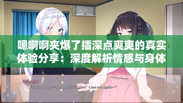 嗯啊啊夹爆了插深点爽爽的真实体验分享：深度解析情感与身体的双重愉悦