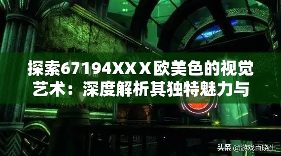 探索67194XXⅩ欧美色的视觉艺术：深度解析其独特魅力与文化影响