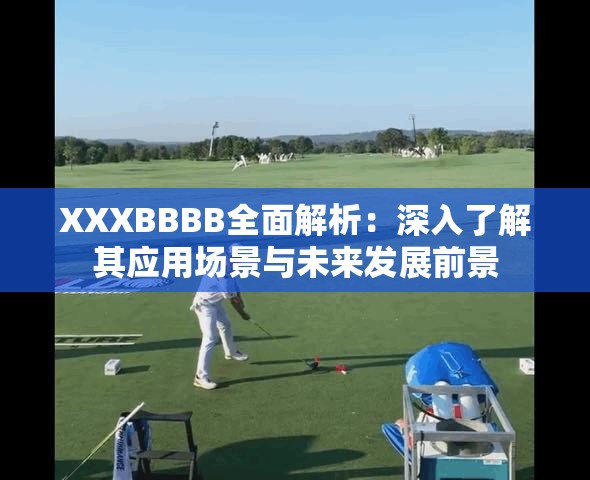 XXXBBBB全面解析：深入了解其应用场景与未来发展前景