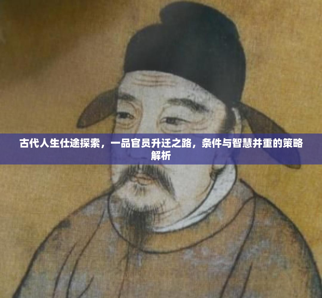 古代人生仕途探索，一品官员升迁之路，条件与智慧并重的策略解析