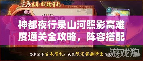 神都夜行录山河照影高难度通关全攻略，阵容搭配精髓与实战策略深度解析