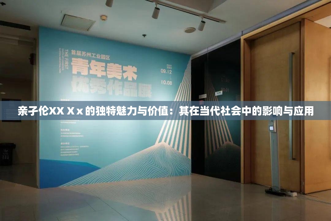 亲孑伦XX Xⅹ的独特魅力与价值：其在当代社会中的影响与应用