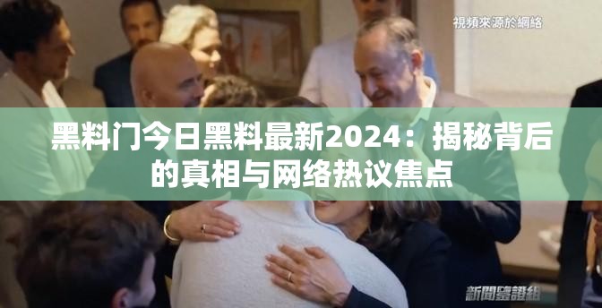 黑料门今日黑料最新2024：揭秘背后的真相与网络热议焦点