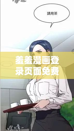 羞羞漫画登录页面免费漫画首页：探索最新热门漫画，畅享无广告阅读体验