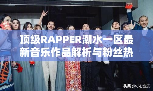 顶级RAPPER潮水一区最新音乐作品解析与粉丝热议话题深度探讨