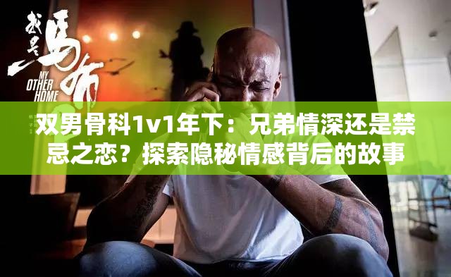 双男骨科1v1年下：兄弟情深还是禁忌之恋？探索隐秘情感背后的故事