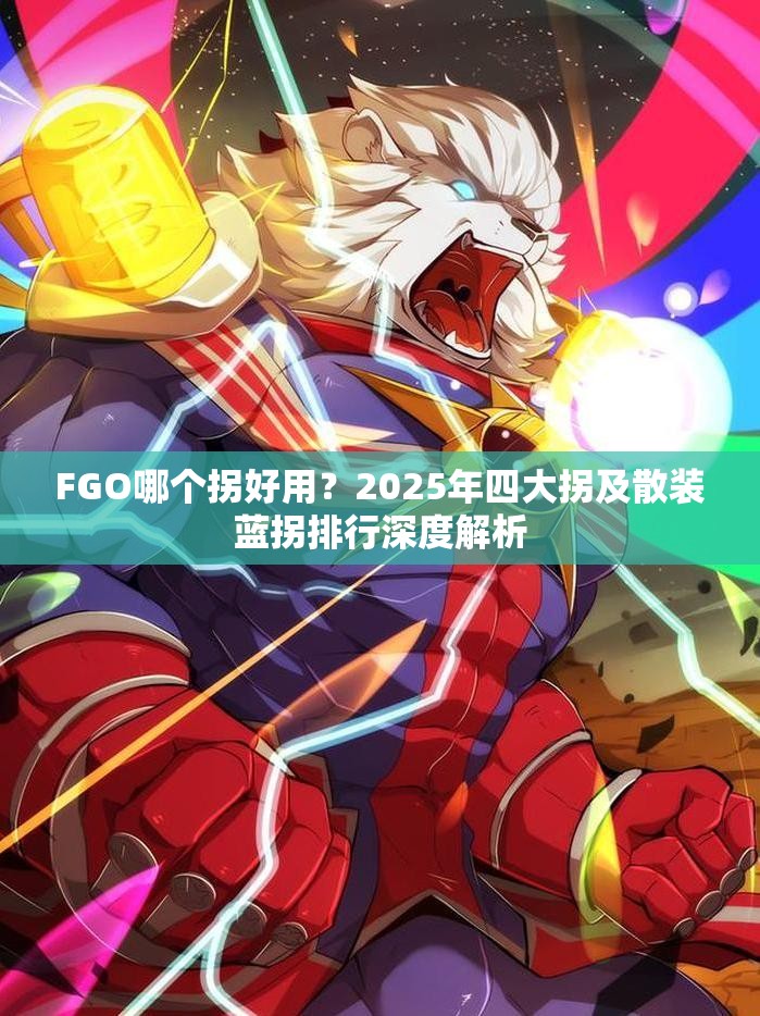 FGO哪个拐好用？2025年四大拐及散装蓝拐排行深度解析