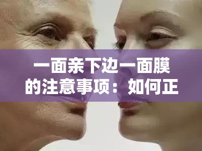 一面亲下边一面膜的注意事项：如何正确使用面膜避免皮肤过敏与不适