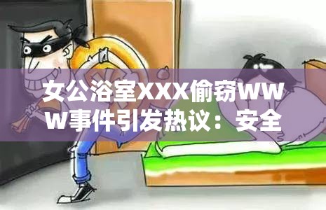 女公浴室XXX偷窃WWW事件引发热议：安全防范措施亟待加强