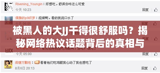 被黑人的大JJ干得很舒服吗？揭秘网络热议话题背后的真相与讨论