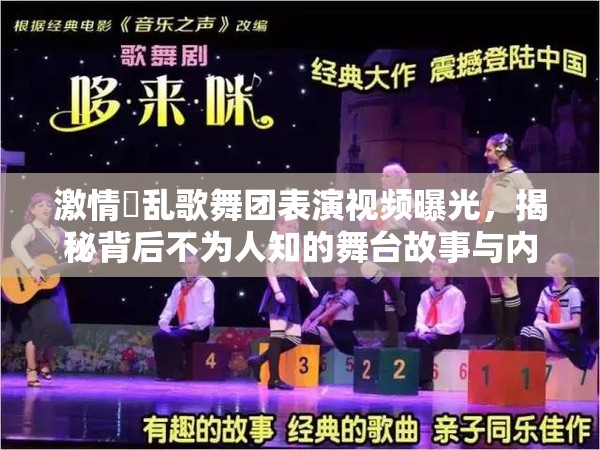 激情婬乱歌舞团表演视频曝光，揭秘背后不为人知的舞台故事与内幕