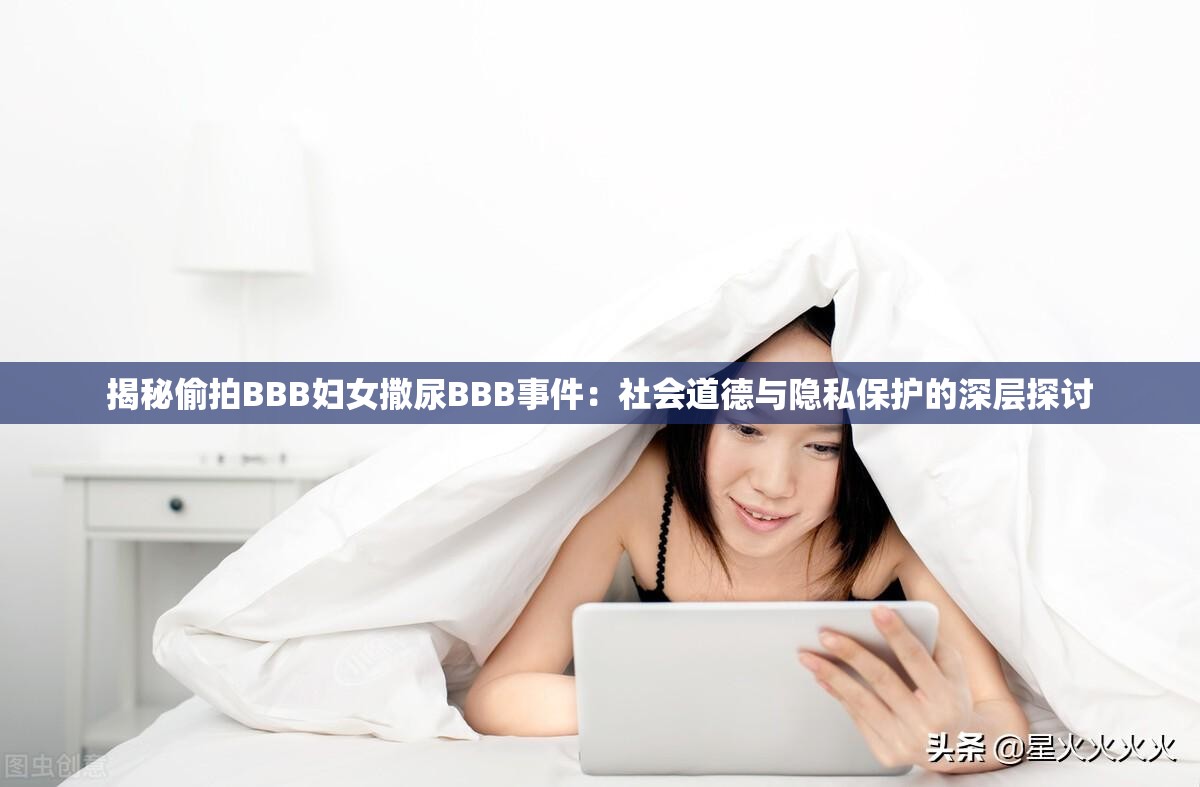 揭秘偷拍BBB妇女撒尿BBB事件：社会道德与隐私保护的深层探讨