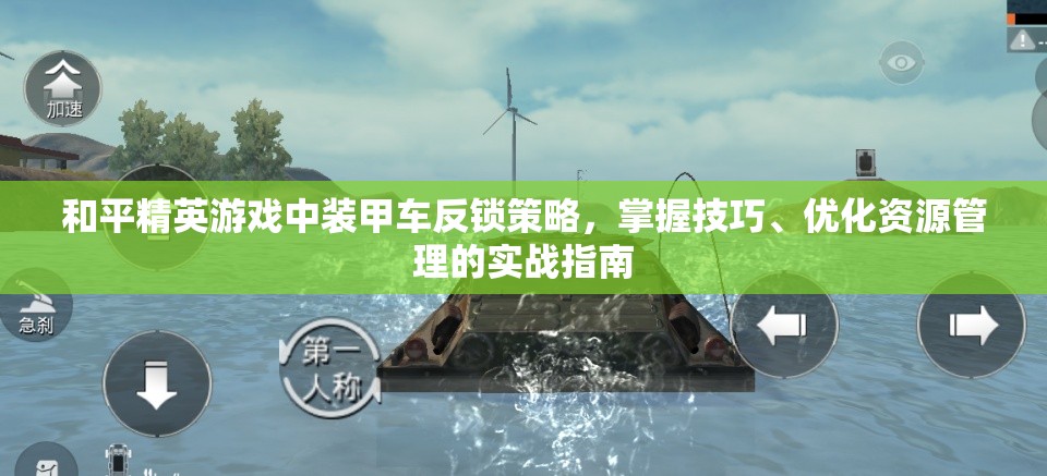 和平精英游戏中装甲车反锁策略，掌握技巧、优化资源管理的实战指南