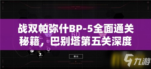 战双帕弥什BP-5全面通关秘籍，巴别塔第五关深度解析与实战攻略