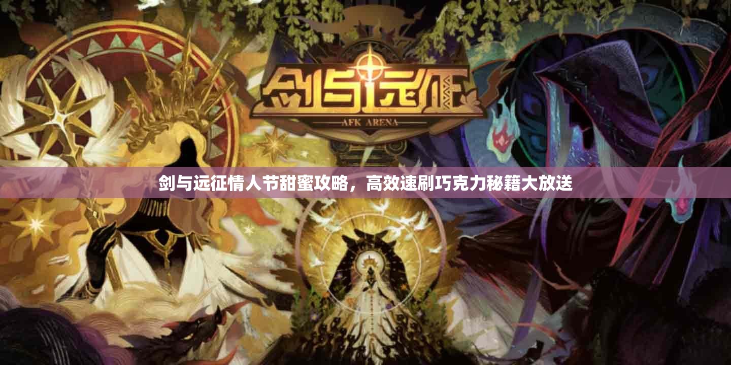 剑与远征情人节甜蜜攻略，高效速刷巧克力秘籍大放送