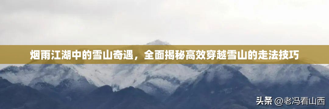 烟雨江湖中的雪山奇遇，全面揭秘高效穿越雪山的走法技巧