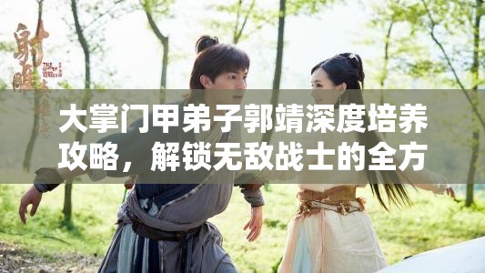 大掌门甲弟子郭靖深度培养攻略，解锁无敌战士的全方位秘籍与心得