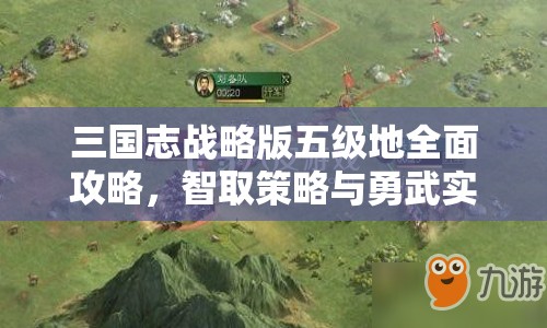 三国志战略版五级地全面攻略，智取策略与勇武实力并存的征服盛宴