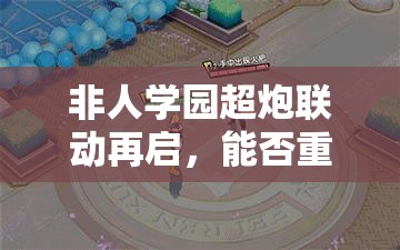 非人学园超炮联动再启，能否重现往日辉煌迎来返场奇迹？