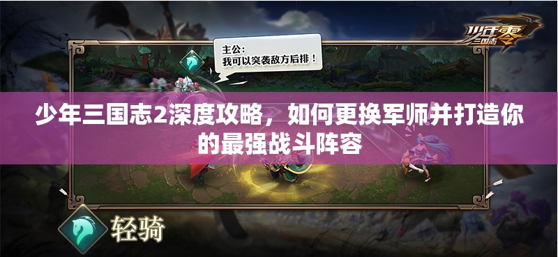 少年三国志2深度攻略，如何更换军师并打造你的最强战斗阵容