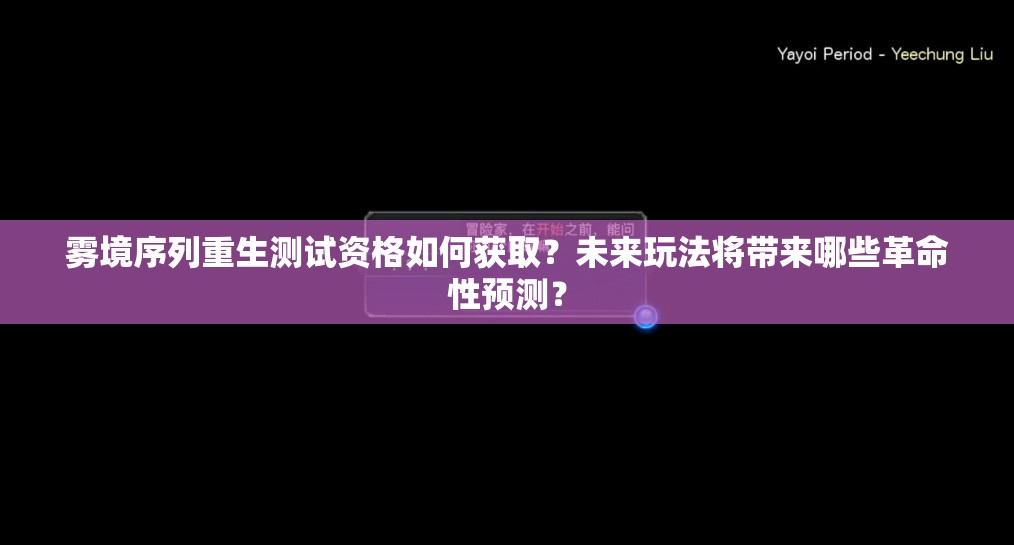 雾境序列重生测试资格如何获取？未来玩法将带来哪些革命性预测？