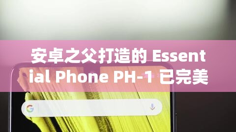 安卓之父打造的 Essential Phone PH-1 已完美兼容安卓系统，它是你的菜吗？