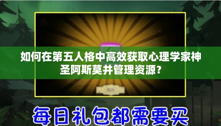 如何在第五人格中高效获取心理学家神圣阿斯莫并管理资源？