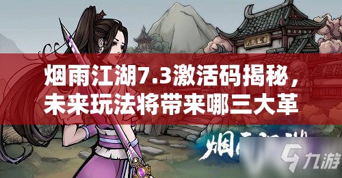 烟雨江湖7.3激活码揭秘，未来玩法将带来哪三大革命性变革？