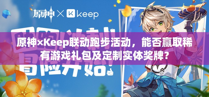 原神×Keep联动跑步活动，能否赢取稀有游戏礼包及定制实体奖牌？