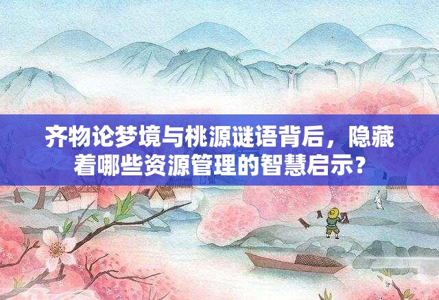 齐物论梦境与桃源谜语背后，隐藏着哪些资源管理的智慧启示？