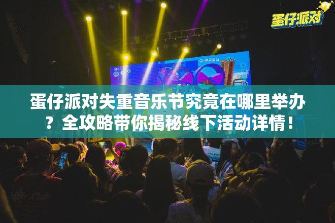 蛋仔派对失重音乐节究竟在哪里举办？全攻略带你揭秘线下活动详情！