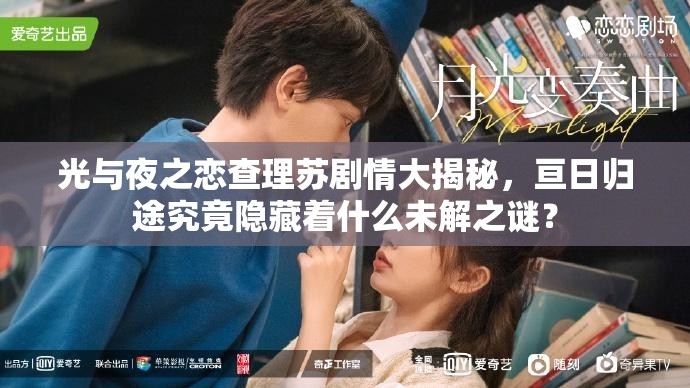 光与夜之恋查理苏剧情大揭秘，亘日归途究竟隐藏着什么未解之谜？