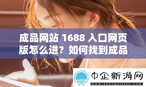 成品网站 1688 入口网页版怎么进？如何找到成品网站 1688 入口网页版？