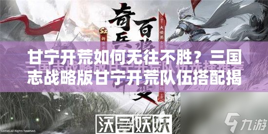 甘宁开荒如何无往不胜？三国志战略版甘宁开荒队伍搭配揭秘