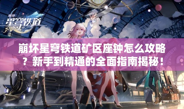 崩坏星穹铁道矿区座钟怎么攻略？新手到精通的全面指南揭秘！