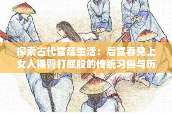 探索古代宫廷生活：后宫春凳上女人裸臀打屁股的传统习俗与历史背景解析