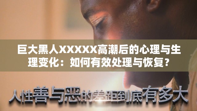 巨大黑人XXXXX高潮后的心理与生理变化：如何有效处理与恢复？