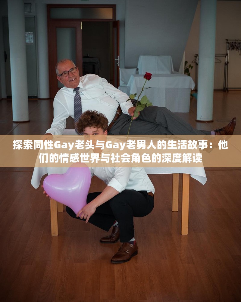 探索同性Gay老头与Gay老男人的生活故事：他们的情感世界与社会角色的深度解读