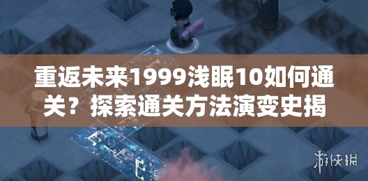 重返未来1999浅眠10如何通关？探索通关方法演变史揭秘！