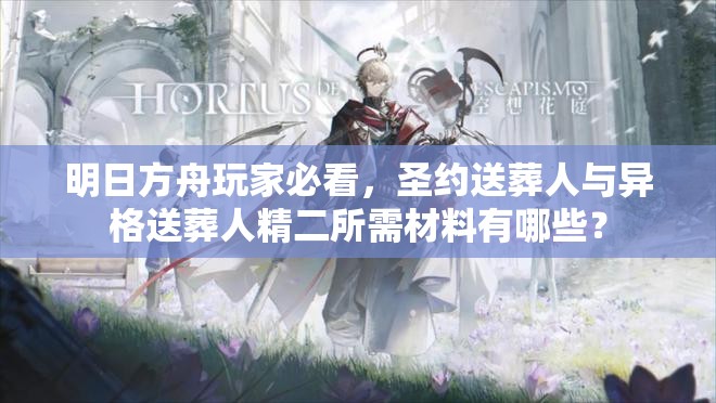 明日方舟玩家必看，圣约送葬人与异格送葬人精二所需材料有哪些？