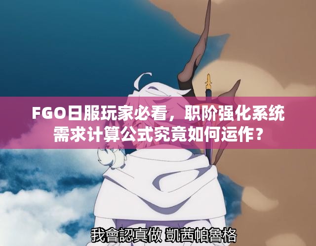 FGO日服玩家必看，职阶强化系统需求计算公式究竟如何运作？