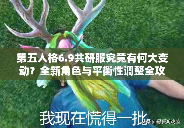 第五人格6.9共研服究竟有何大变动？全新角色与平衡性调整全攻略揭晓？