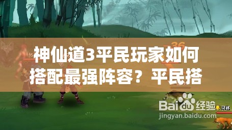 神仙道3平民玩家如何搭配最强阵容？平民搭配攻略揭秘！