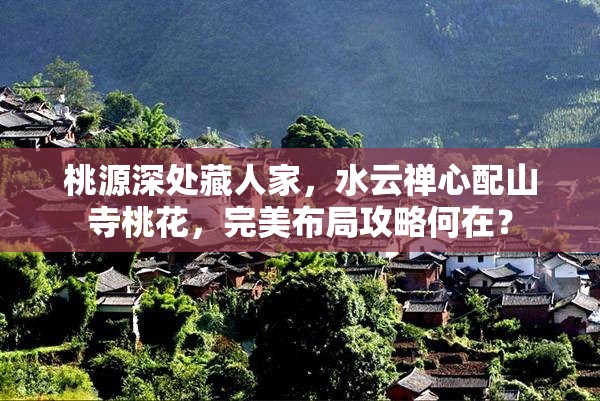 桃源深处藏人家，水云禅心配山寺桃花，完美布局攻略何在？