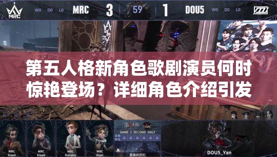 第五人格新角色歌剧演员何时惊艳登场？详细角色介绍引发热议