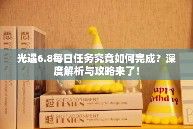 光遇6.8每日任务究竟如何完成？深度解析与攻略来了！