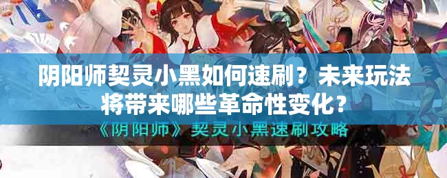 阴阳师契灵小黑如何速刷？未来玩法将带来哪些革命性变化？