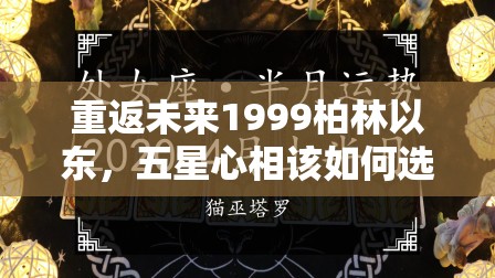 重返未来1999柏林以东，五星心相该如何选择？演变史揭秘悬念！