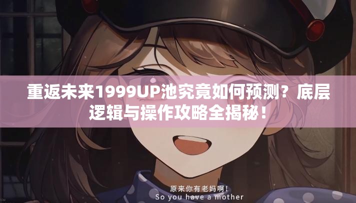 重返未来1999UP池究竟如何预测？底层逻辑与操作攻略全揭秘！