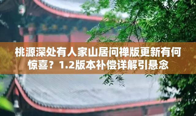 桃源深处有人家山居问禅版更新有何惊喜？1.2版本补偿详解引悬念